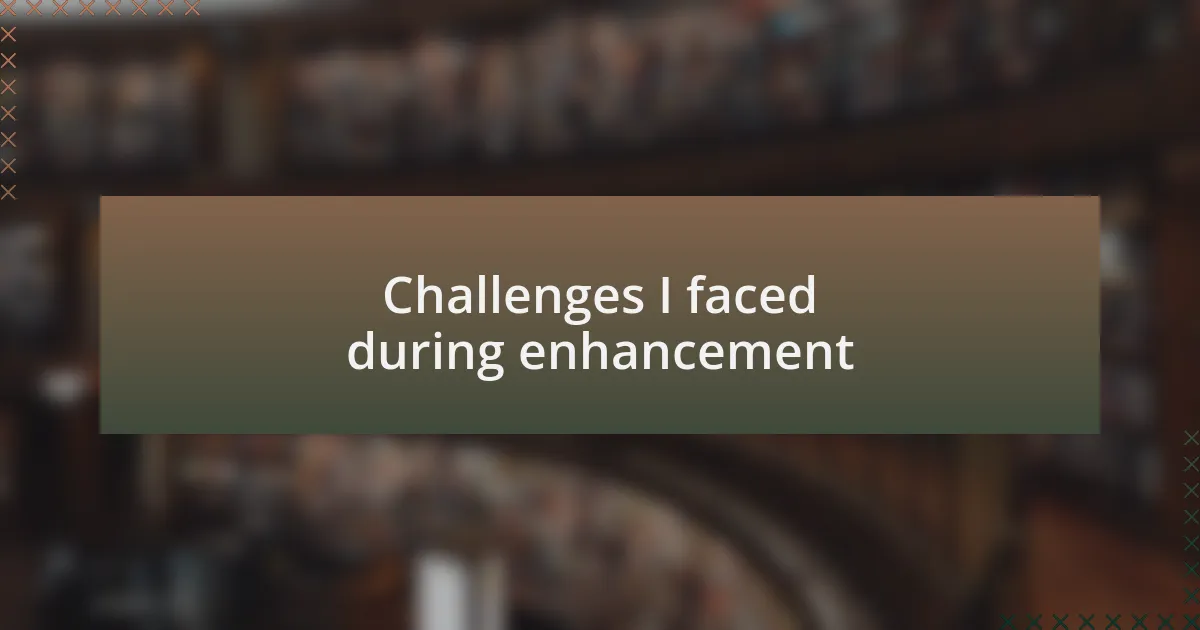 Challenges I faced during enhancement
