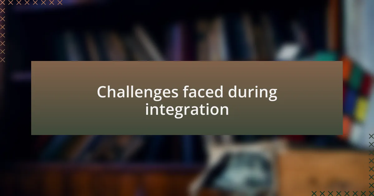 Challenges faced during integration