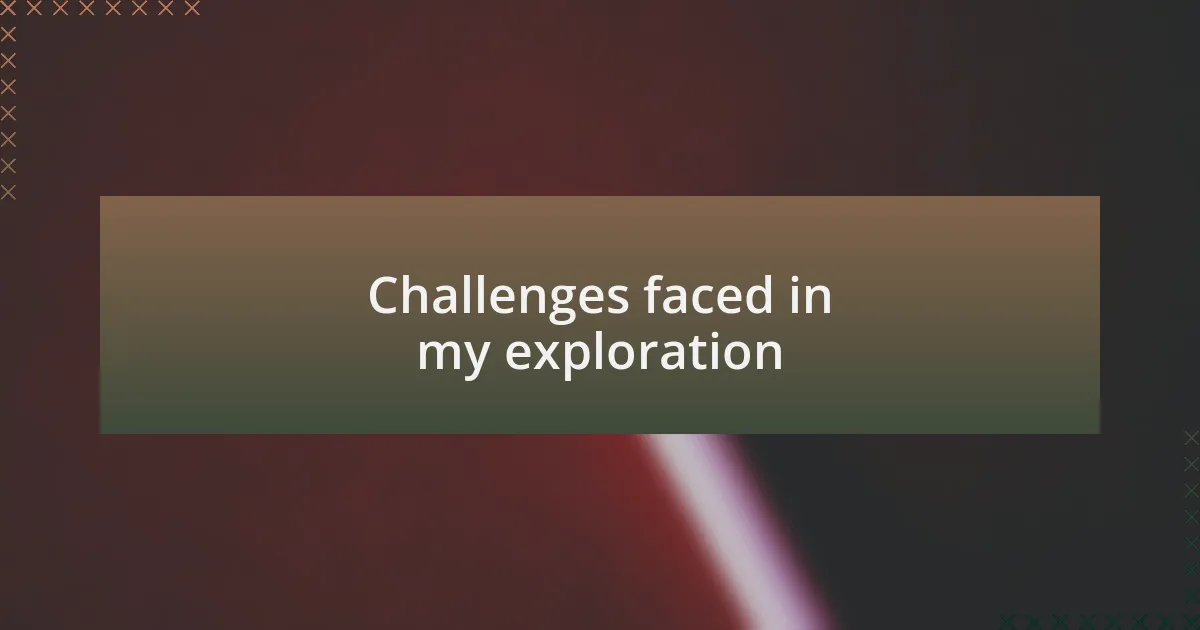 Challenges faced in my exploration