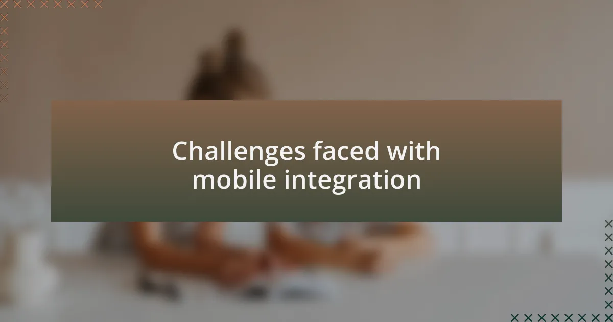Challenges faced with mobile integration