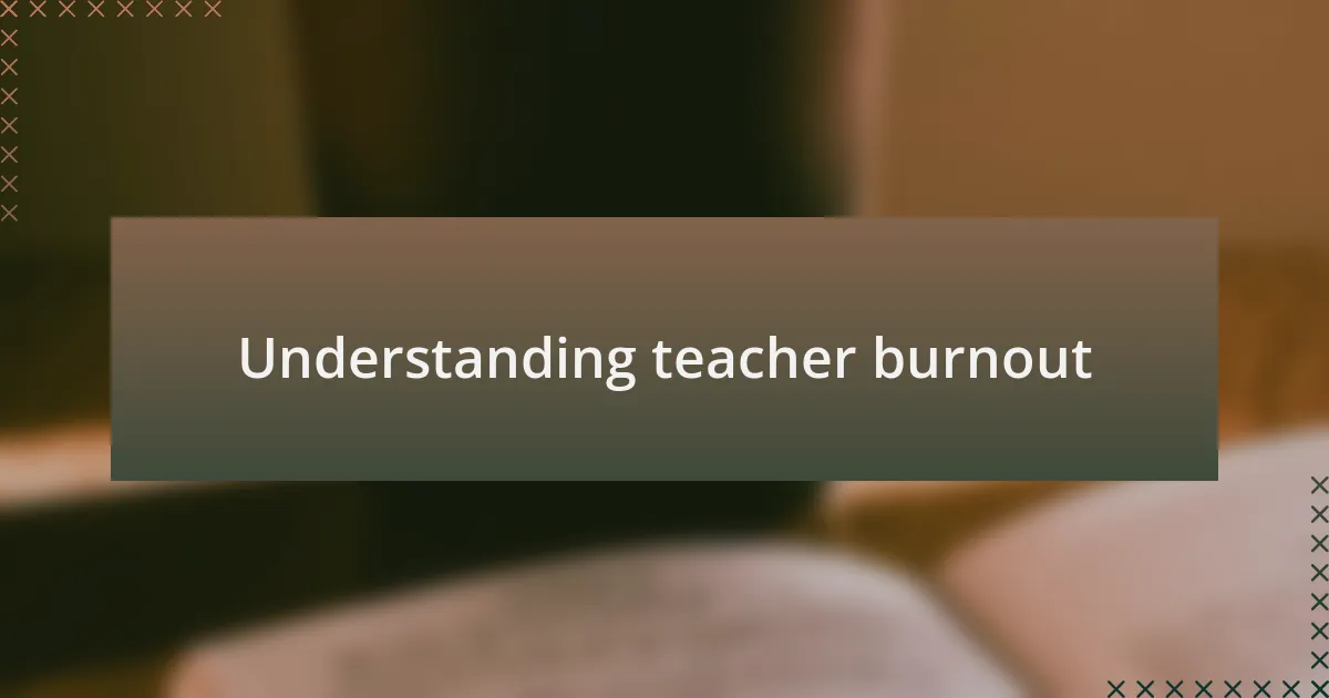 Understanding teacher burnout